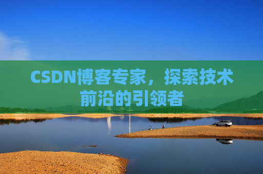CSDN博客专家，探索技术前沿的引领者
