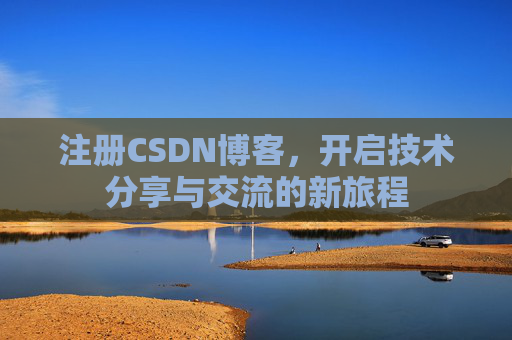 注册CSDN博客,开启技术分享与交流的新旅程 注册CSDN博客,开启技术分享与交流的新旅程